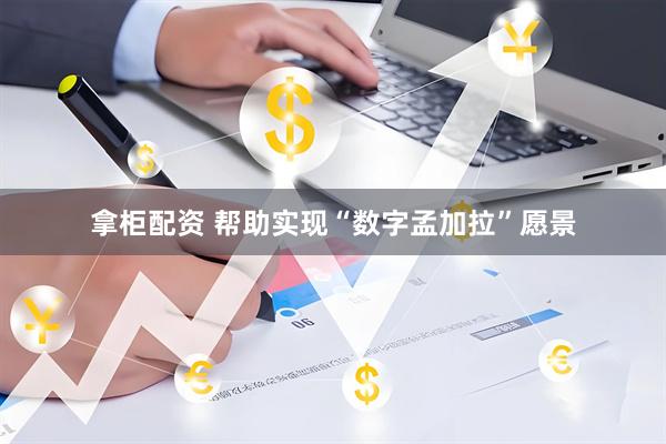 拿柜配资 帮助实现“数字孟加拉”愿景