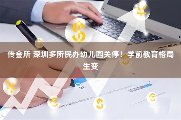 传金所 深圳多所民办幼儿园关停！学前教育格局生变