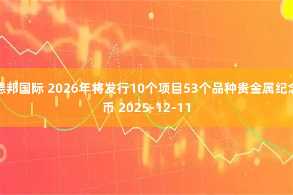 德邦国际 2026年将发行10个项目53个品种贵金属纪念币 2025-12-11