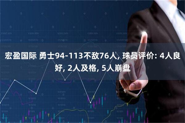 宏盈国际 勇士94-113不敌76人, 球员评价: 4人良好, 2人及格, 5人崩盘