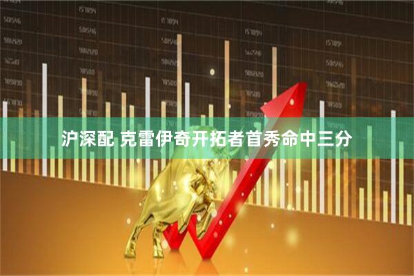沪深配 克雷伊奇开拓者首秀命中三分