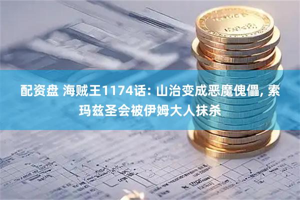配资盘 海贼王1174话: 山治变成恶魔傀儡, 索玛兹圣会被伊姆大人抹杀