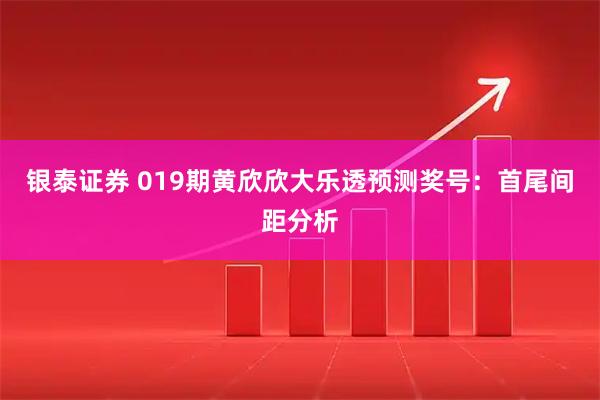 银泰证券 019期黄欣欣大乐透预测奖号：首尾间距分析