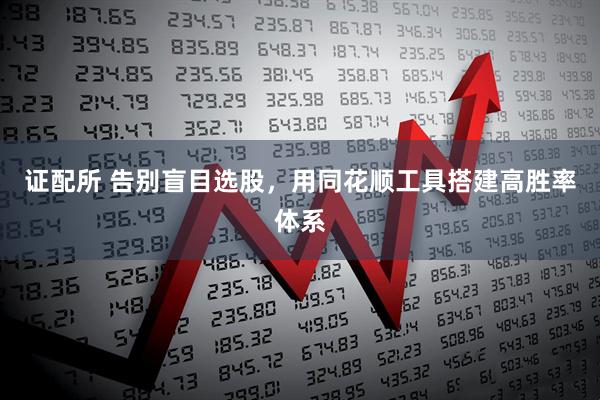 证配所 告别盲目选股，用同花顺工具搭建高胜率体系