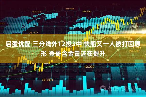 启盈优配 三分线外12投3中 快船又一人被打回原形 登哥含金量还在提升