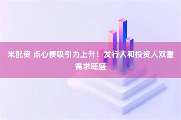 米配资 点心债吸引力上升！发行人和投资人双重需求旺盛