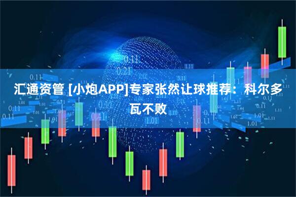 汇通资管 [小炮APP]专家张然让球推荐：科尔多瓦不败