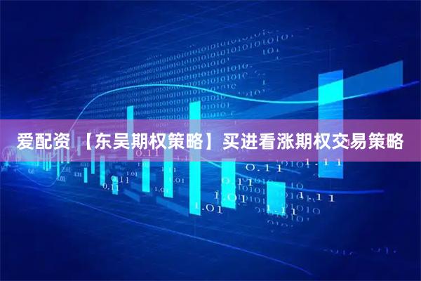爱配资 【东吴期权策略】买进看涨期权交易策略