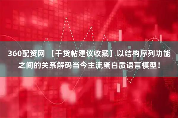 360配资网 【干货帖建议收藏】以结构序列功能之间的关系解码当今主流蛋白质语言模型！