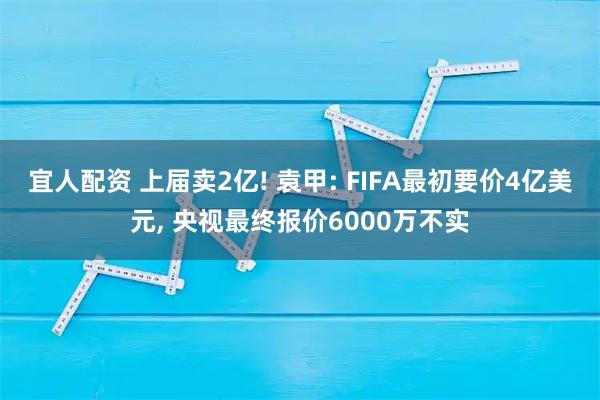 宜人配资 上届卖2亿! 袁甲: FIFA最初要价4亿美元, 央视最终报价6000万不实